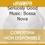 Seriuosly Good Music: Bossa Nova cd