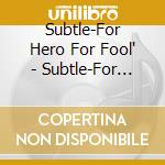 Subtle-For Hero For Fool' - Subtle-For Hero For Fool' cd