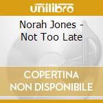 Norah Jones - Not Too Late cd musicale di Norah Jones