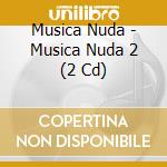 Musica Nuda - Musica Nuda 2 (2 Cd) cd musicale di Musica Nuda