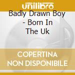 Badly Drawn Boy - Born In The Uk cd musicale di Badly Drawn Boy