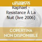 Raphael - Resistance À La Nuit (live 2006) cd musicale di Raphael