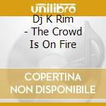 Dj K Rim - The Crowd Is On Fire cd
