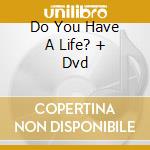 Do You Have A Life? + Dvd cd