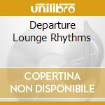 Departure Lounge Rhythms cd musicale di ARTISTI VARI