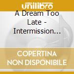 A Dream Too Late - Intermission To The Moon cd musicale di A Dream Too Late