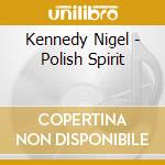 Kennedy Nigel - Polish Spirit cd