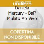Daniela Mercury - Bal? Mulato Ao Vivo cd musicale di Daniela Mercury