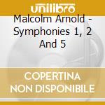 Malcolm Arnold - Symphonies 1, 2 And 5 cd musicale di Malcolm Arnold