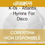 K-0s - Atlantis - Hymns For Disco