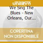 We Sing The Blues - New Orleans, Our Home Town cd