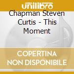 Chapman Steven Curtis - This Moment cd musicale di Chapman Steven Curtis