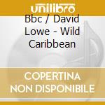 Bbc / David Lowe - Wild Caribbean cd musicale di Bbc / David Lowe