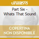 Part Six - Whats That Sound cd