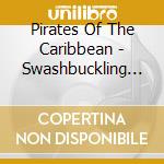 Pirates Of The Caribbean - Swashbuckling Sea Songs cd musicale di Pirates Of The Caribbean