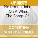 Mcdermott John - On A Whim: The Songs Of Ron Se cd musicale di Mcdermott John