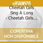 Cheetah Girls Sing A Long - Cheetah Girls Sing A Long cd musicale di Cheetah Girls Sing A Long