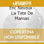 Eric Neveux - La Tete De Maman cd musicale di Eric Neveux