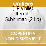 (LP Vinile) Recoil - Subhuman (2 Lp) lp vinile