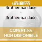 Brothermandude - Brothermandude cd musicale di Brothermandude