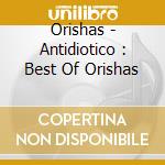 Orishas - Antidiotico : Best Of Orishas cd musicale di ORISHAS