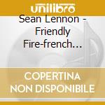 Sean Lennon - Friendly Fire-french Edition cd