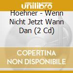 Hoehner - Wenn Nicht Jetzt Wann Dan (2 Cd) cd musicale di Hoehner