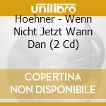 Hoehner - Wenn Nicht Jetzt Wann Dan (2 Cd) cd