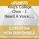 King's College Choir - I Heard A Voice: Music Of The Golden Age cd musicale di King's College Choir