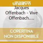 Jacques Offenbach - Vive Offenbach. Pomme Choufleuri Dames cd musicale di Artisti Vari