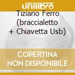 Tiziano Ferro (braccialetto + Chiavetta Usb) cd musicale di FERRO TIZIANO
