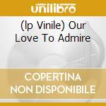 (lp Vinile) Our Love To Admire cd