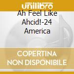 Ah Feel Like Ahcid!-24 America cd