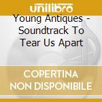 Young Antiques - Soundtrack To Tear Us Apart cd