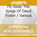 Fly Away The Songs Of David Foster / Various cd