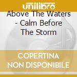Above The Waters - Calm Before The Storm cd musicale di Above The Waters