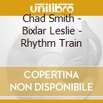Chad Smith - Bixlar Leslie - Rhythm Train cd musicale di Chad Smith