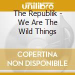 The Republik - We Are The Wild Things cd