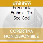 Frederick Frahm - To See God cd musicale di Frederick Frahm