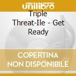 Triple Threat-Ile - Get Ready cd
