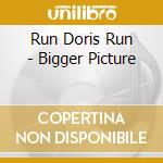 Run Doris Run - Bigger Picture cd musicale di Run Doris Run