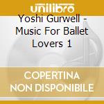 Yoshi Gurwell - Music For Ballet Lovers 1 cd musicale di Yoshi Gurwell