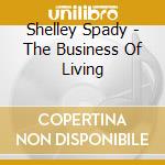 Shelley Spady - The Business Of Living cd musicale di Shelley Spady