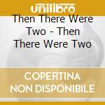 Then There Were Two - Then There Were Two cd