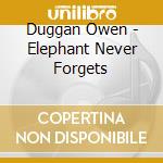 Duggan Owen - Elephant Never Forgets cd musicale di Duggan Owen