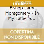 Bishop Larry Montgomery - In My Father'S House cd