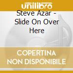 Steve Azar - Slide On Over Here cd musicale di Steve Azar