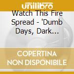Watch This Fire Spread - 'Dumb Days, Dark Nights' cd
