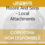 Moore And Sons - Local Attachments cd musicale di Moore And Sons