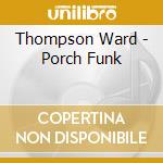 Thompson Ward - Porch Funk cd musicale di Thompson Ward